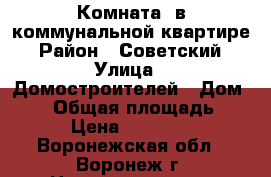 Комната  в коммунальной квартире › Район ­ Советский › Улица ­ Домостроителей › Дом ­ 20 › Общая площадь ­ 13 › Цена ­ 570 000 - Воронежская обл., Воронеж г. Недвижимость » Квартиры продажа   